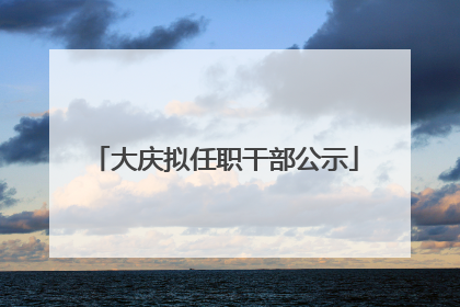 大庆拟任职干部公示