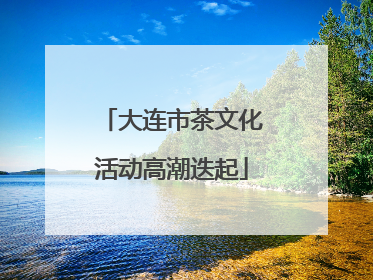 大连市茶文化活动高潮迭起