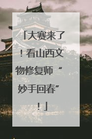 大赛来了！看山西文物修复师“妙手回春”！
