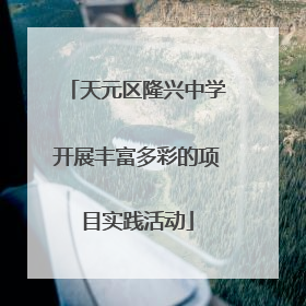 天元区隆兴中学开展丰富多彩的项目实践活动