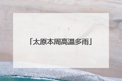 太原本周高温多雨