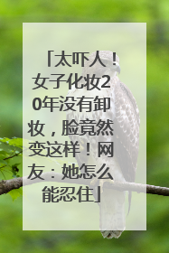 太吓人！女子化妆20年没有卸妆，脸竟然变这样！网友：她怎么能忍住