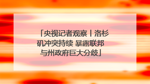 央视记者观察丨洛杉矶冲突持续 暴露联邦与州政府巨大分歧