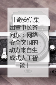奇安信集团董事长齐向东：网络安全突围的动力来自生成式人工智能