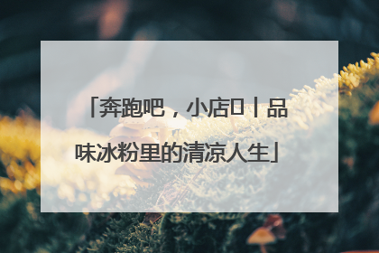 奔跑吧，小店㊴丨品味冰粉里的清凉人生