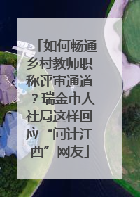 如何畅通乡村教师职称评审通道？瑞金市人社局这样回应“问计江西”网友