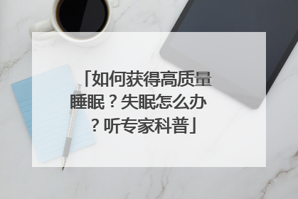 如何获得高质量睡眠？失眠怎么办？听专家科普