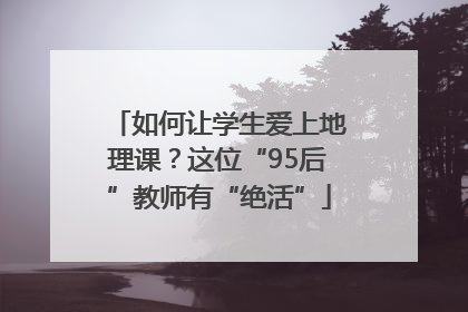 如何让学生爱上地理课？这位“95后”教师有“绝活”