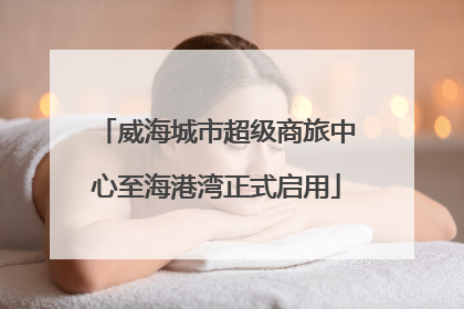 威海城市超级商旅中心至海港湾正式启用