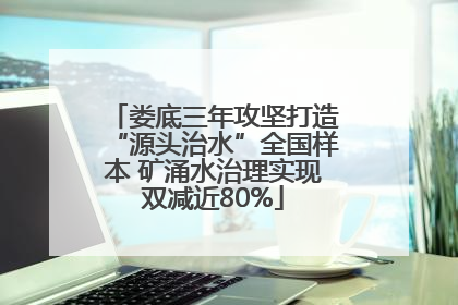 娄底三年攻坚打造“源头治水”全国样本 矿涌水治理实现双减近80%