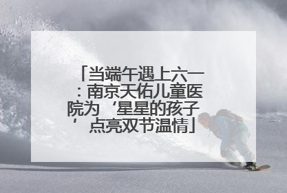 当端午遇上六一：南京天佑儿童医院为‘星星的孩子’点亮双节温情