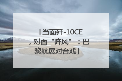 当面歼-10CE，对面“阵风”：巴黎航展对台戏