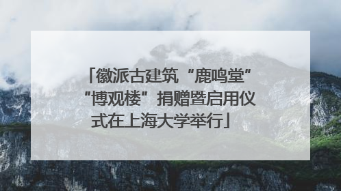 徽派古建筑“鹿鸣堂”“博观楼”捐赠暨启用仪式在上海大学举行