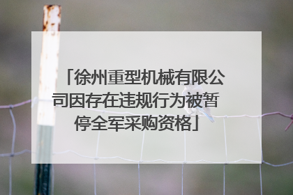 徐州重型机械有限公司因存在违规行为被暂停全军采购资格