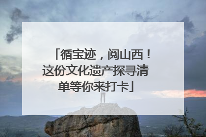 循宝迹，阅山西！这份文化遗产探寻清单等你来打卡