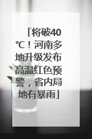 将破40℃！河南多地升级发布高温红色预警，省内局地有暴雨