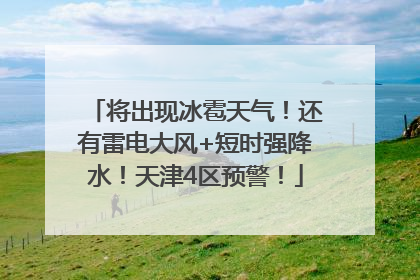 将出现冰雹天气！还有雷电大风+短时强降水！天津4区预警！