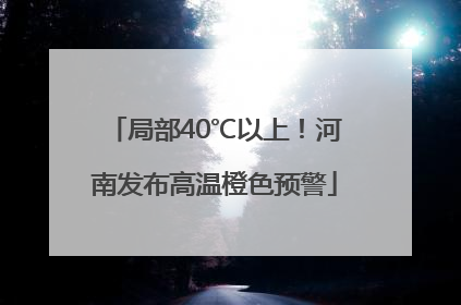 局部40℃以上！河南发布高温橙色预警