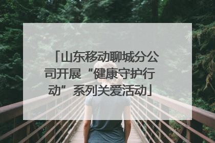 山东移动聊城分公司开展“健康守护行动”系列关爱活动