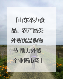 山东举办食品、农产品类外贸优品购物节 助力外贸企业拓市场