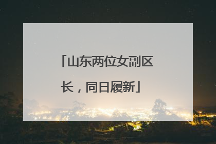 山东两位女副区长，同日履新