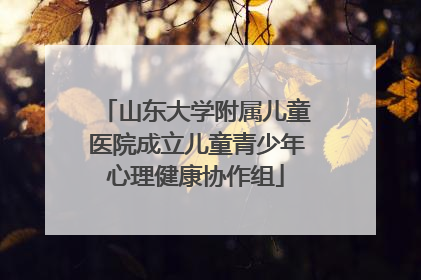山东大学附属儿童医院成立儿童青少年心理健康协作组