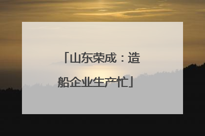 山东荣成：造船企业生产忙