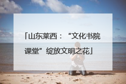 山东莱西：“文化书院课堂”绽放文明之花