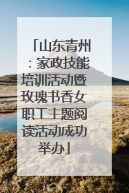 山东青州：家政技能培训活动暨玫瑰书香女职工主题阅读活动成功举办