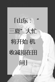 山东：“三夏”大忙将开始 机收减损在田间