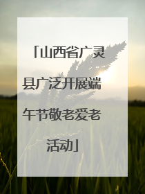 山西省广灵县广泛开展端午节敬老爱老活动