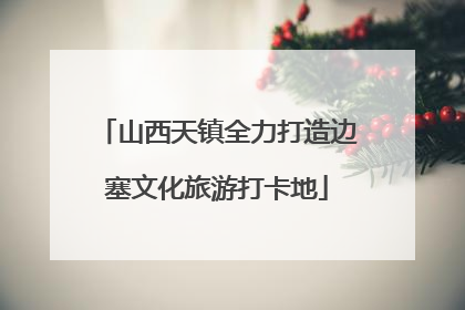 山西天镇全力打造边塞文化旅游打卡地