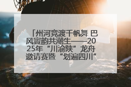 州河竞渡千帆舞 巴风賨韵共潮生——2025年“川渝陕”龙舟邀请赛暨“划遍四川”达川站圆满收官