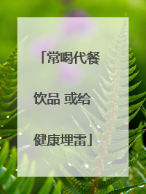 常喝代餐饮品 或给健康埋雷