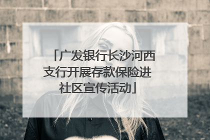 广发银行长沙河西支行开展存款保险进社区宣传活动