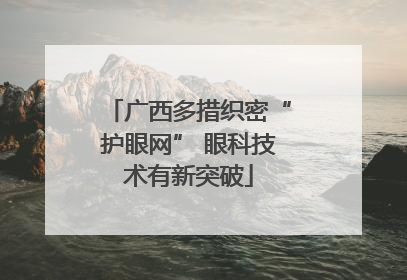 广西多措织密“护眼网” 眼科技术有新突破