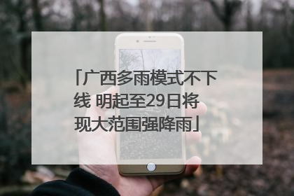 广西多雨模式不下线 明起至29日将现大范围强降雨