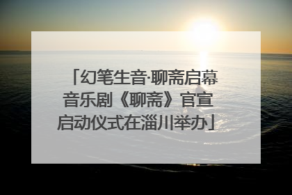 幻笔生音·聊斋启幕 音乐剧《聊斋》官宣启动仪式在淄川举办