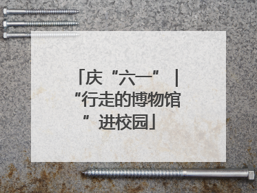 庆“六一”｜“行走的博物馆”进校园