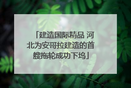 建造国际精品 河北为安哥拉建造的首艘拖轮成功下坞