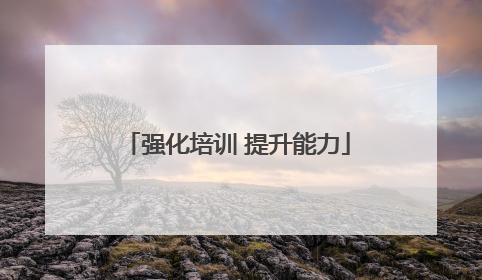 强化培训 提升能力