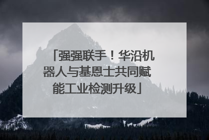 强强联手！华沿机器人与基恩士共同赋能工业检测升级