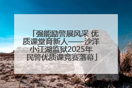 强能励警展风采 优质课堂育新人——沙洋小江湖监狱2025年民警优质课竞赛落幕