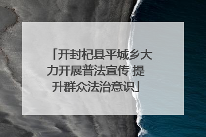 开封杞县平城乡大力开展普法宣传 提升群众法治意识