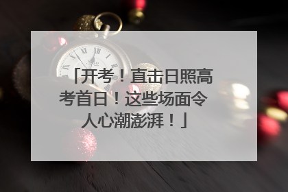 开考！直击日照高考首日！这些场面令人心潮澎湃！