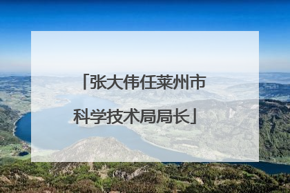 张大伟任莱州市科学技术局局长