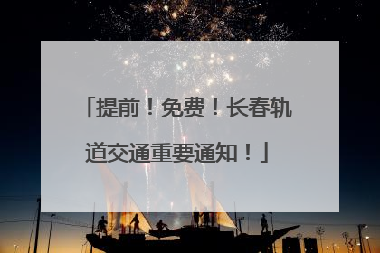 提前！免费！长春轨道交通重要通知！