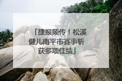 捷报频传！松溪健儿南平市赛事斩获多项佳绩