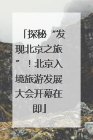 探秘“发现北京之旅”！北京入境旅游发展大会开幕在即