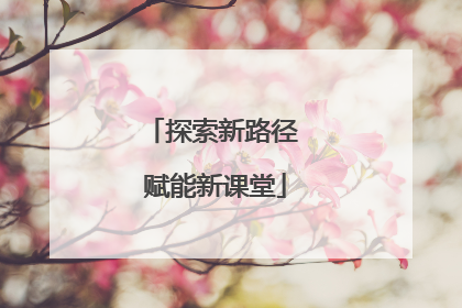 探索新路径 赋能新课堂